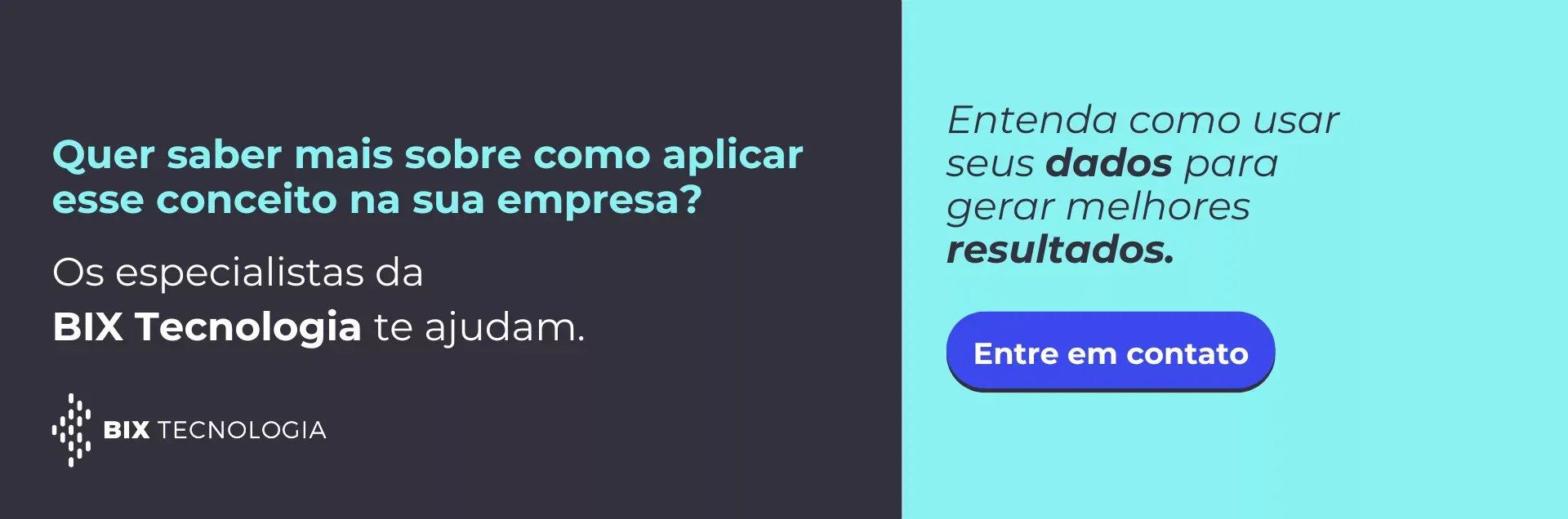 Quer saber mais sobre como aplicar esse conceito na sua empresa? Os especialistas da BIX Tecnologia te ajudam. Entenda como usar seus dados para gerar melhores resultados. Entre em contato!