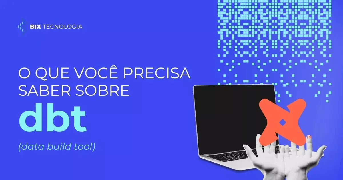 O que você precisa saber sobre dbt (data build tool) | BIX Tecnologia