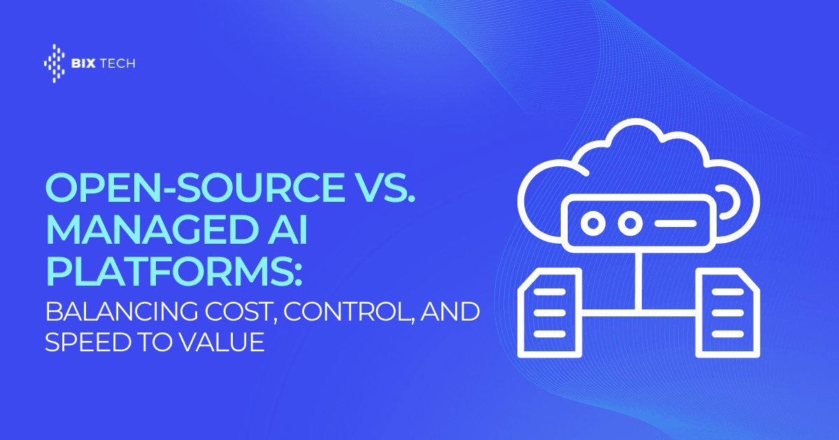 Open-Source vs. Managed AI Platforms: Balancing Cost, Control, and Speed to Value