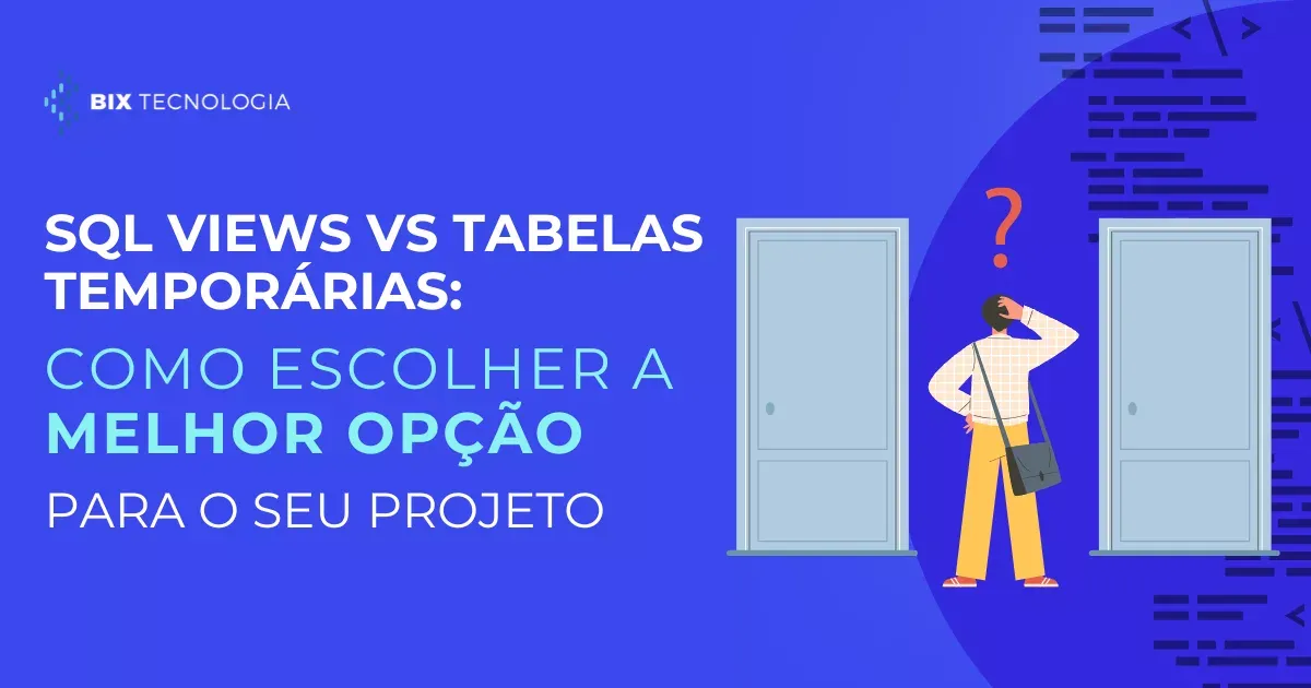 SQL Views vs Tabelas Temporárias | BIX Tecnologia