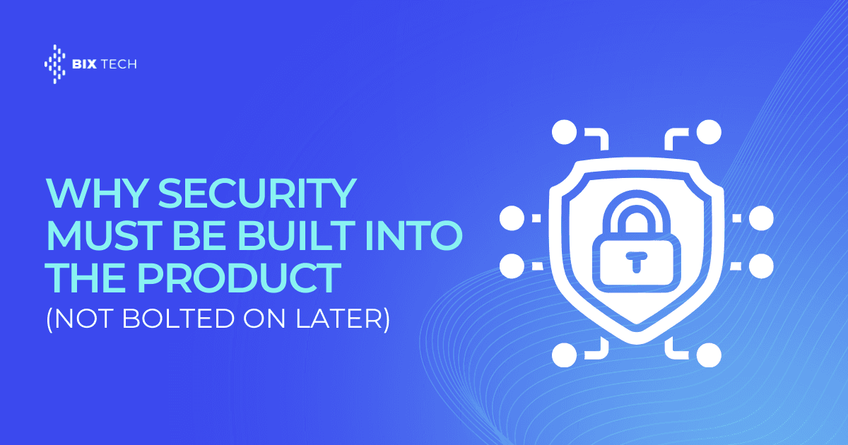 Why Security Must Be Built Into the Product (Not Bolted On Later)