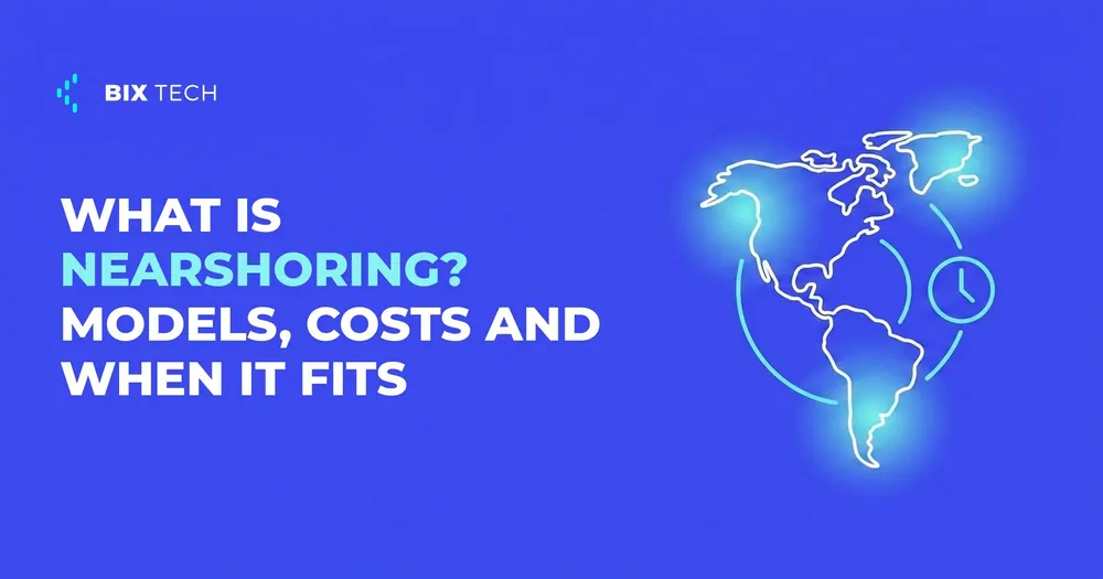 What is nearshoring? Models, costs and when it fits