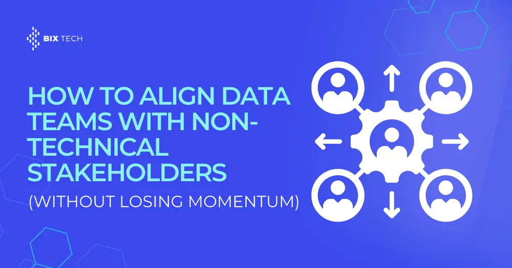 How to Align Data Teams With Non-Technical Stakeholders (Without Losing Momentum)