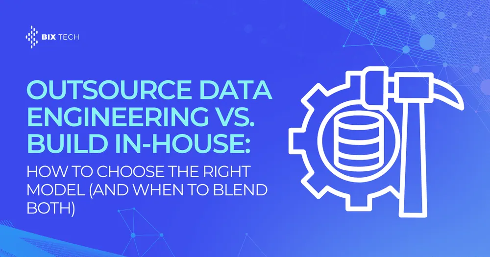 Outsource Data Engineering vs. Build In-House: How to Choose the Right Model (and When to Blend Both)